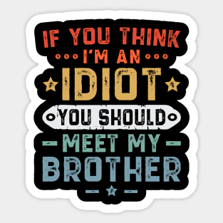 If You Think I'm An idiot You Should Meet My Brother Sticker